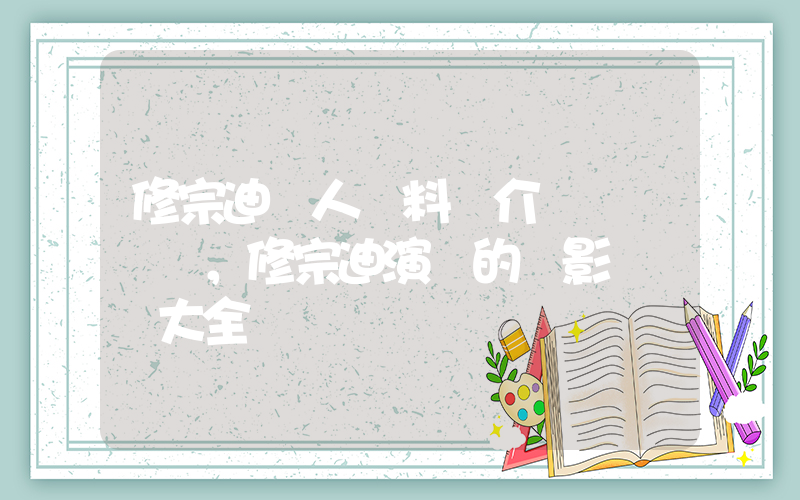 修宗迪個人資料簡介，修宗迪演過的電影電視劇大全插圖